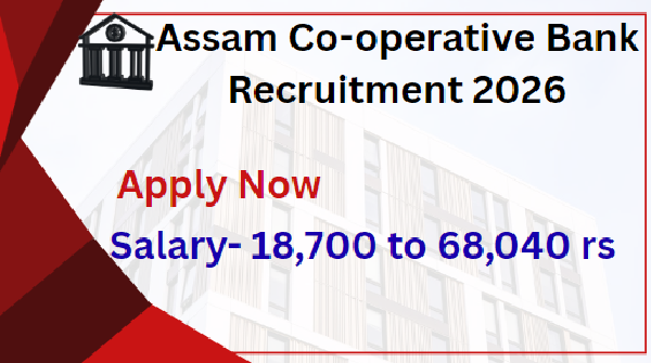 Assam Co-operative Bank Recruitment 2026; Apply Now, Salary start With 18,700 rs to 68040 rs, Co-operative Bank Recruitment 2026 Important Dates, Apex Bank Recruitment 2026 Educational Qualifications, Age Limit:, Assam Apex Bank Recruitment 2026 Total Posts and Application Fees, Selection Process, How To Apply Apex Bank Recruitment 2026,